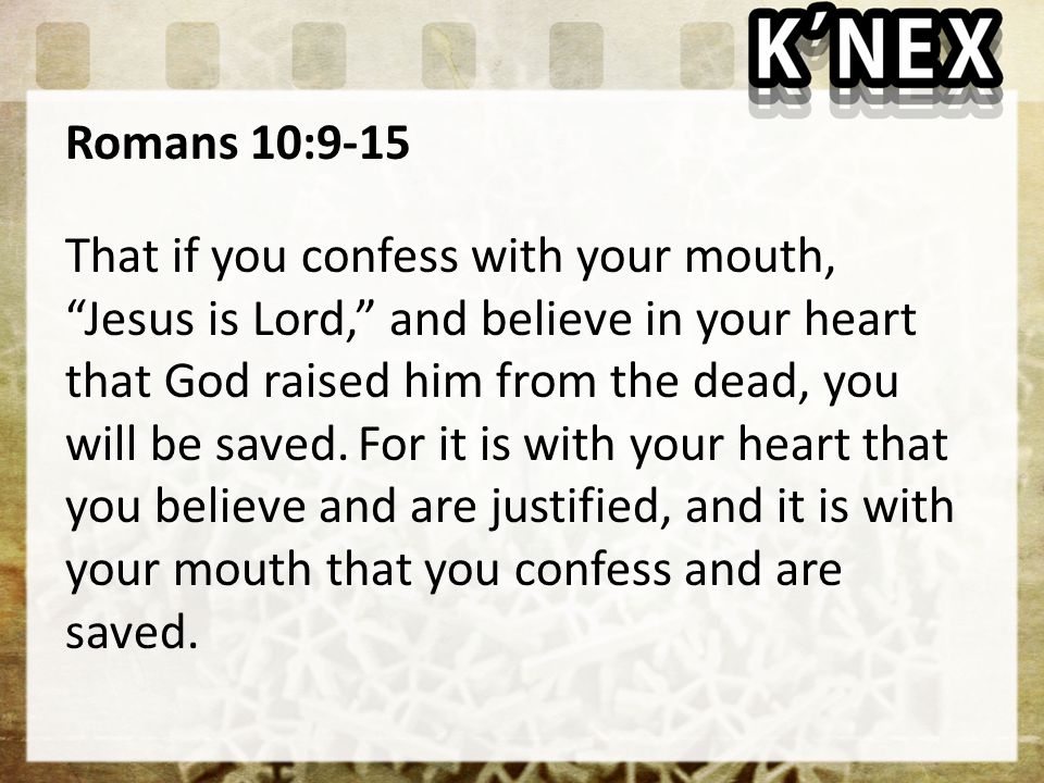 Romans 10:9-15 That if you confess with your mouth, Jesus is Lord, and believe in your heart that God raised him from the dead, you will be saved.