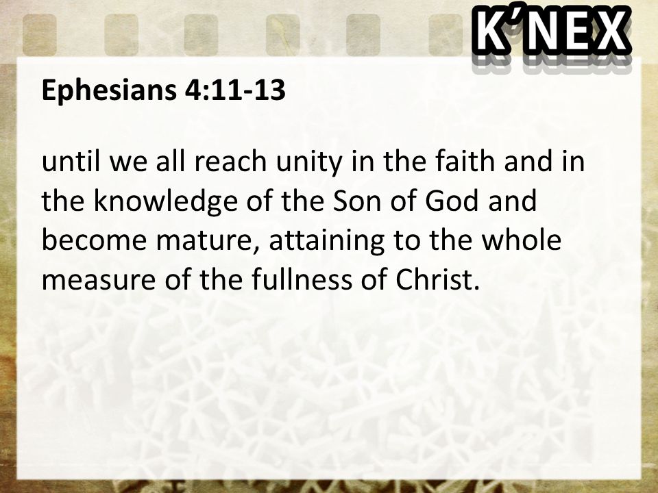 Ephesians 4:11-13 until we all reach unity in the faith and in the knowledge of the Son of God and become mature, attaining to the whole measure of the fullness of Christ.