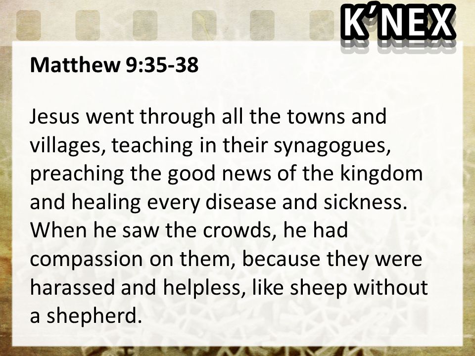 Matthew 9:35-38 Jesus went through all the towns and villages, teaching in their synagogues, preaching the good news of the kingdom and healing every disease and sickness.