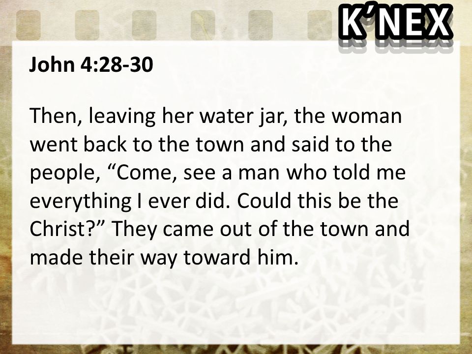 John 4:28-30 Then, leaving her water jar, the woman went back to the town and said to the people, Come, see a man who told me everything I ever did.