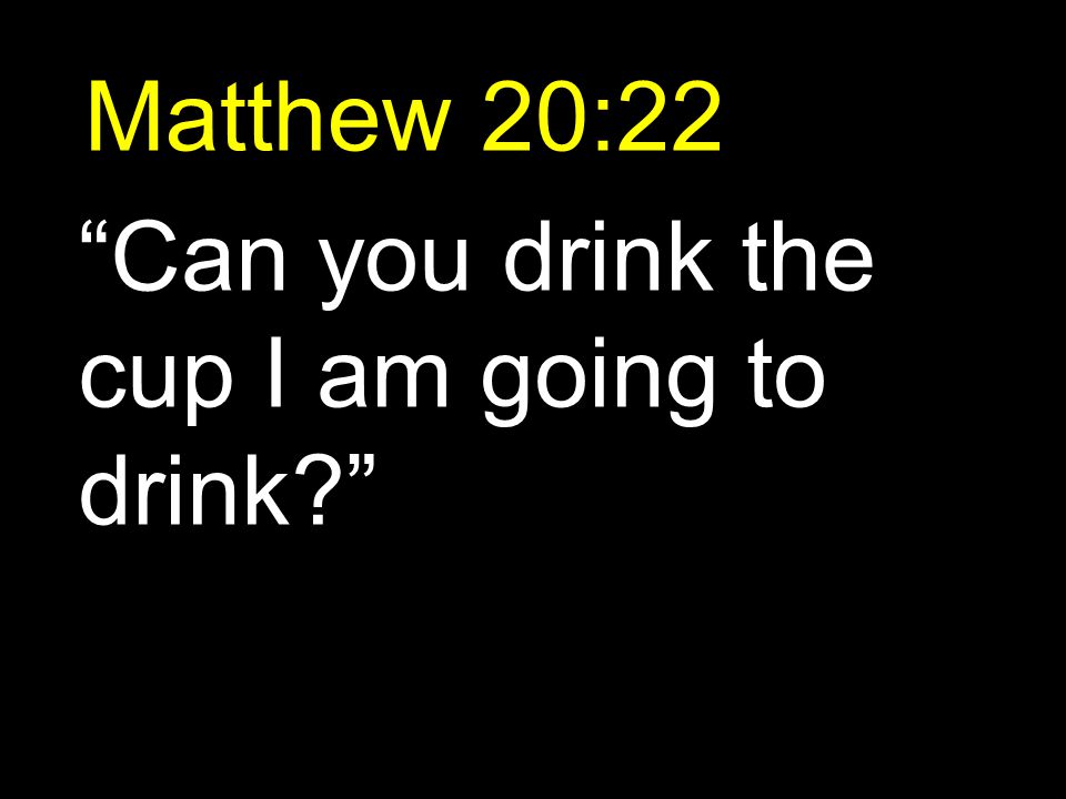 Matthew 20:22 Can you drink the cup I am going to drink