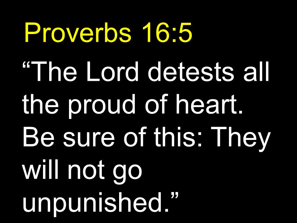 Proverbs 16:5 The Lord detests all the proud of heart.