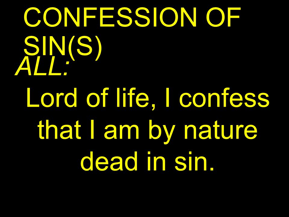 CONFESSION OF SIN(S) ALL: Lord of life, I confess that I am by nature dead in sin.