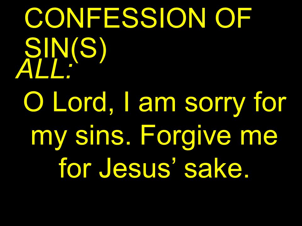 CONFESSION OF SIN(S) ALL: O Lord, I am sorry for my sins. Forgive me for Jesus’ sake.