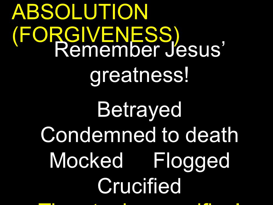 ABSOLUTION (FORGIVENESS) Remember Jesus’ greatness.