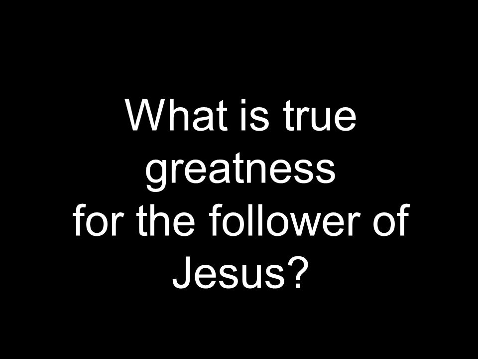What is true greatness for the follower of Jesus