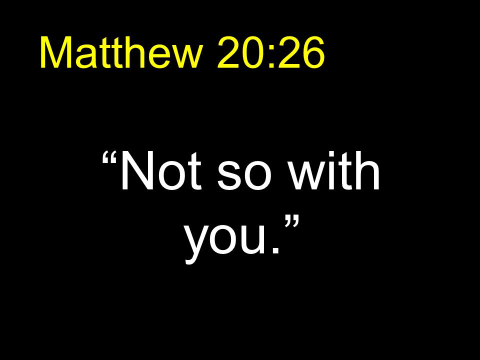 Matthew 20:26 Not so with you.