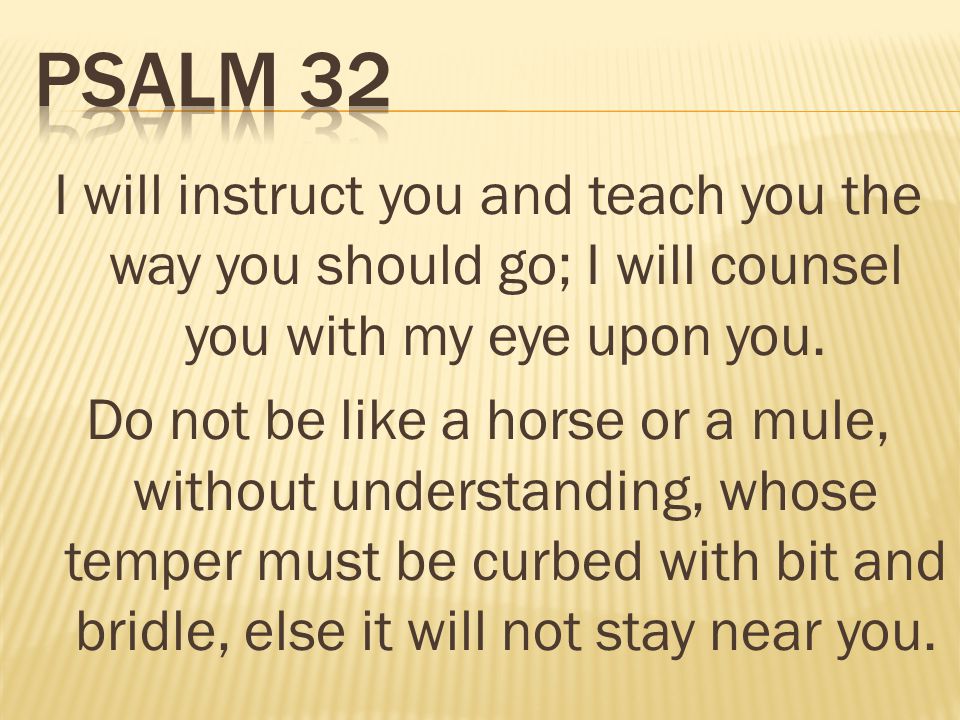 I will instruct you and teach you the way you should go; I will counsel you with my eye upon you.