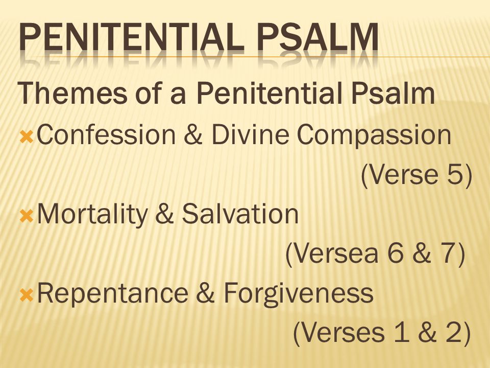 Themes of a Penitential Psalm  Confession & Divine Compassion (Verse 5)  Mortality & Salvation (Versea 6 & 7)  Repentance & Forgiveness (Verses 1 & 2)
