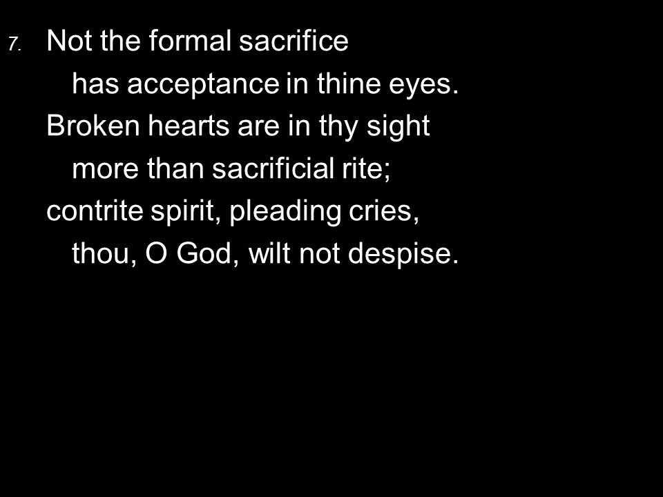 7. Not the formal sacrifice has acceptance in thine eyes.