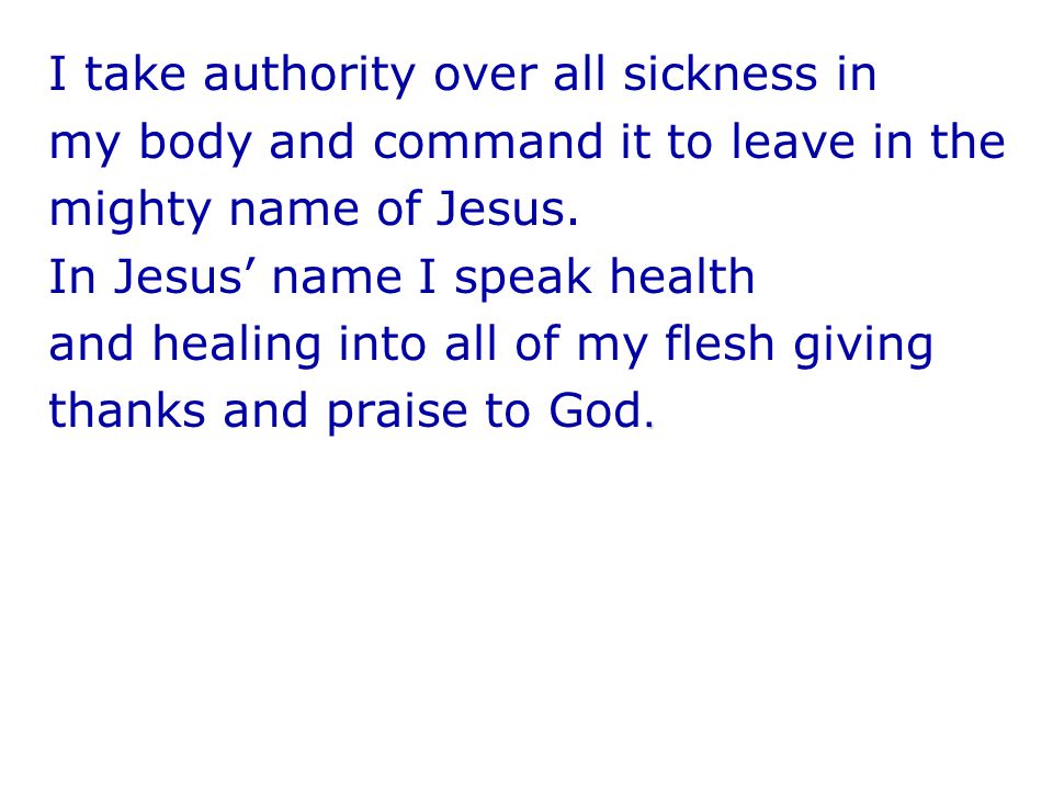 I take authority over all sickness in my body and command it to leave in the mighty name of Jesus.