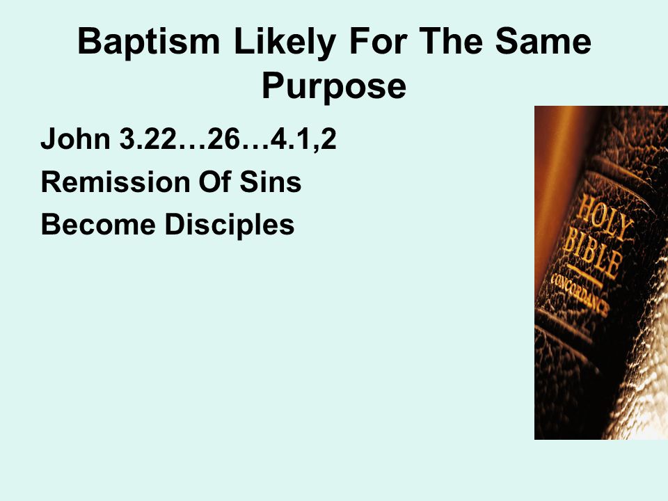 Baptism Likely For The Same Purpose John 3.22…26…4.1,2 Remission Of Sins Become Disciples