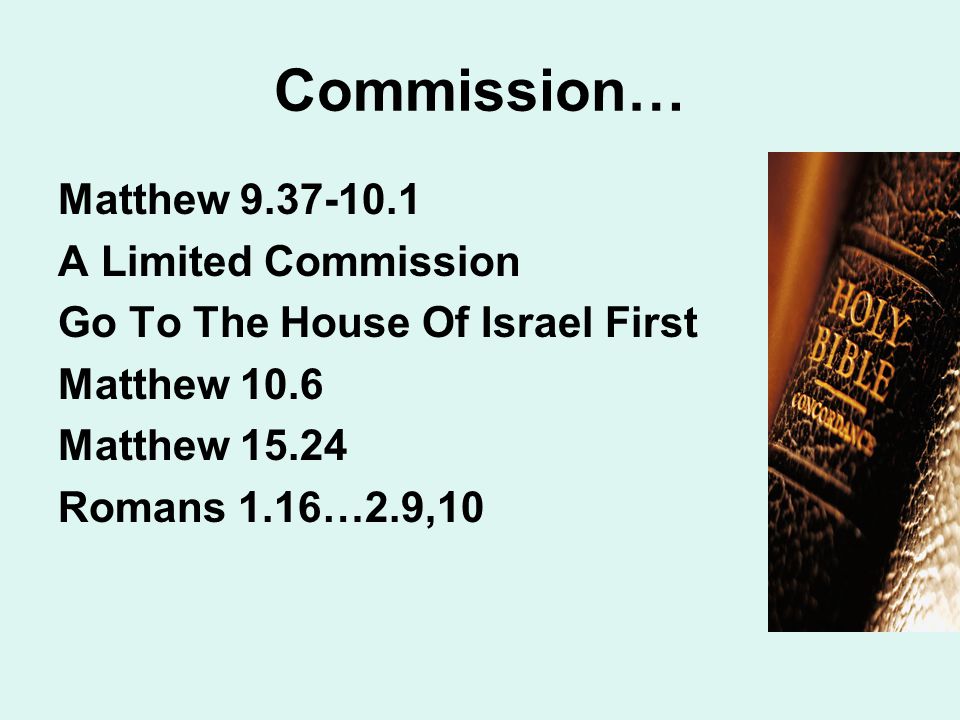 Commission… Matthew A Limited Commission Go To The House Of Israel First Matthew 10.6 Matthew Romans 1.16…2.9,10