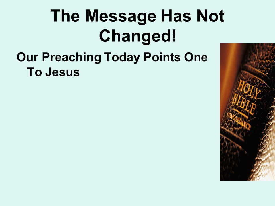 The Message Has Not Changed! Our Preaching Today Points One To Jesus