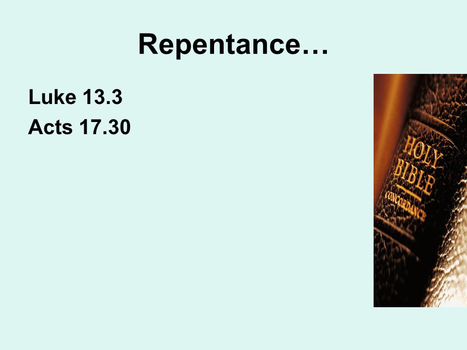 Repentance… Luke 13.3 Acts 17.30