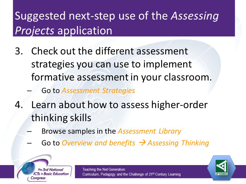 Teaching the Net Generation: Curriculum, Pedagogy and the Challenge of 21 st Century Learning Suggested next-step use of the Assessing Projects application 3.Check out the different assessment strategies you can use to implement formative assessment in your classroom.