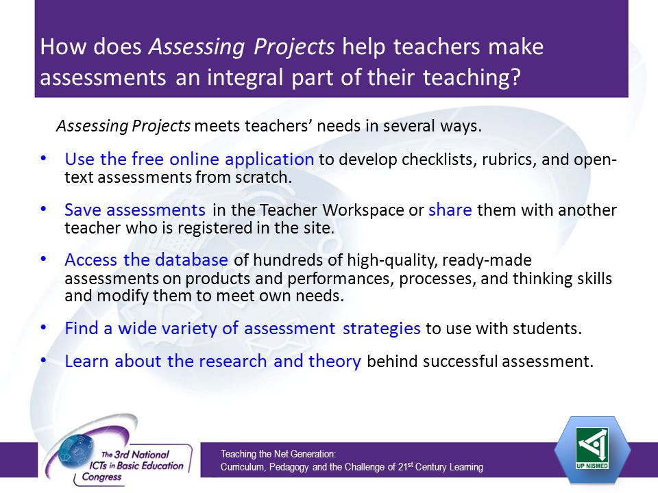 Teaching the Net Generation: Curriculum, Pedagogy and the Challenge of 21 st Century Learning How does Assessing Projects help teachers make assessments an integral part of their teaching.