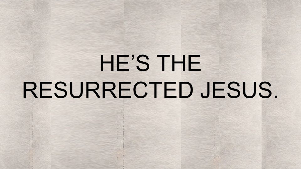 HE’S THE RESURRECTED JESUS.