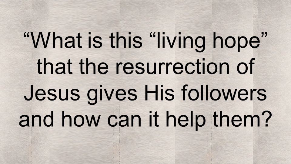 What is this living hope that the resurrection of Jesus gives His followers and how can it help them
