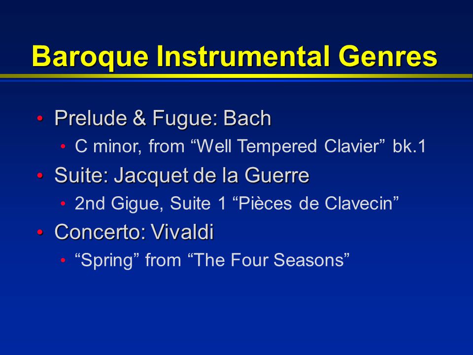 Baroque Instrumental Genres Prelude & Fugue: Bach Prelude & Fugue: Bach C minor, from Well Tempered Clavier bk.1 Suite: Jacquet de la Guerre Suite: Jacquet de la Guerre 2nd Gigue, Suite 1 Pièces de Clavecin Concerto: Vivaldi Concerto: Vivaldi Spring from The Four Seasons