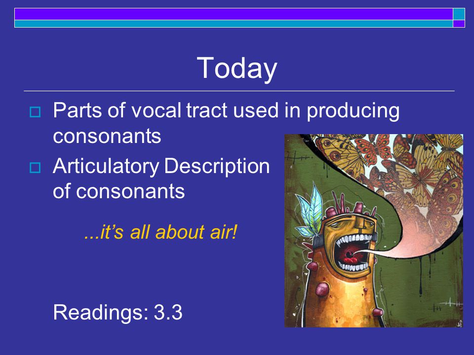 Today  Parts of vocal tract used in producing consonants  Articulatory Description of consonants Readings: it’s all about air!