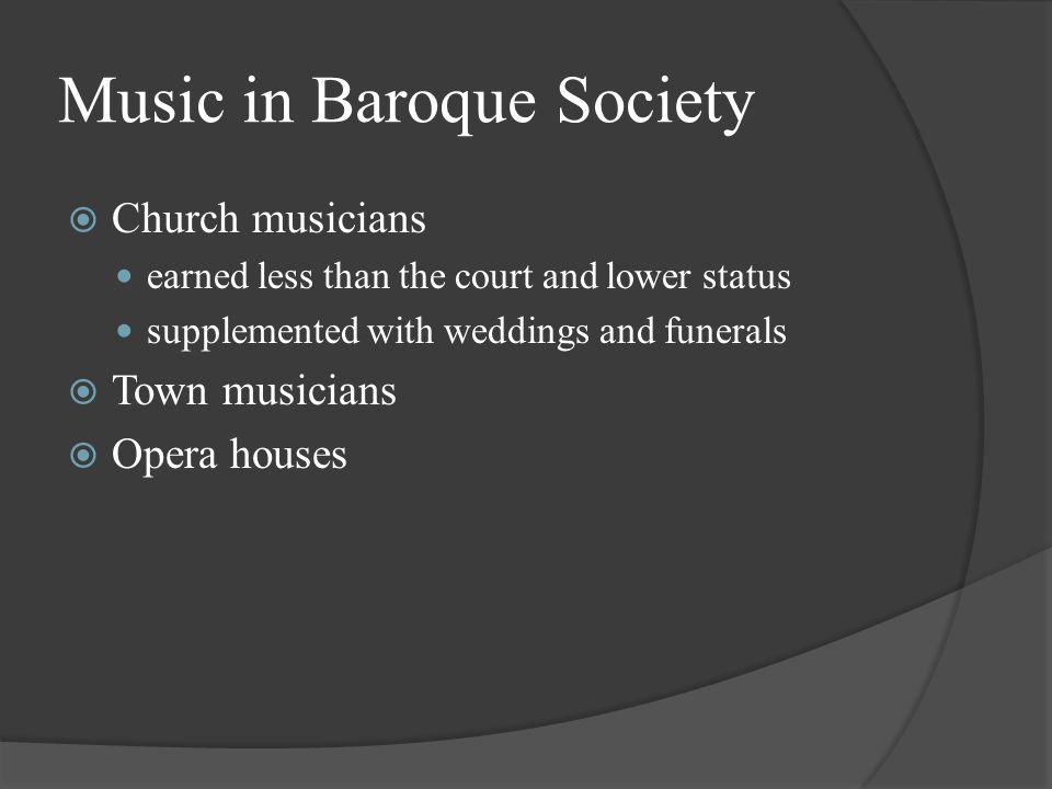 Music in Baroque Society  Church musicians earned less than the court and lower status supplemented with weddings and funerals  Town musicians  Opera houses