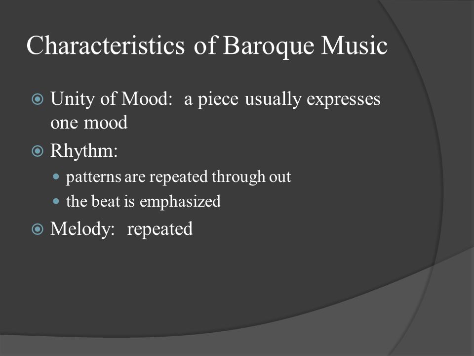 Characteristics of Baroque Music  Unity of Mood: a piece usually expresses one mood  Rhythm: patterns are repeated through out the beat is emphasized  Melody: repeated