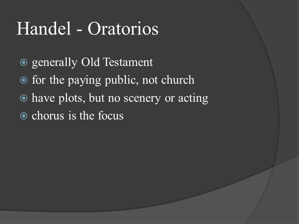 Handel - Oratorios  generally Old Testament  for the paying public, not church  have plots, but no scenery or acting  chorus is the focus