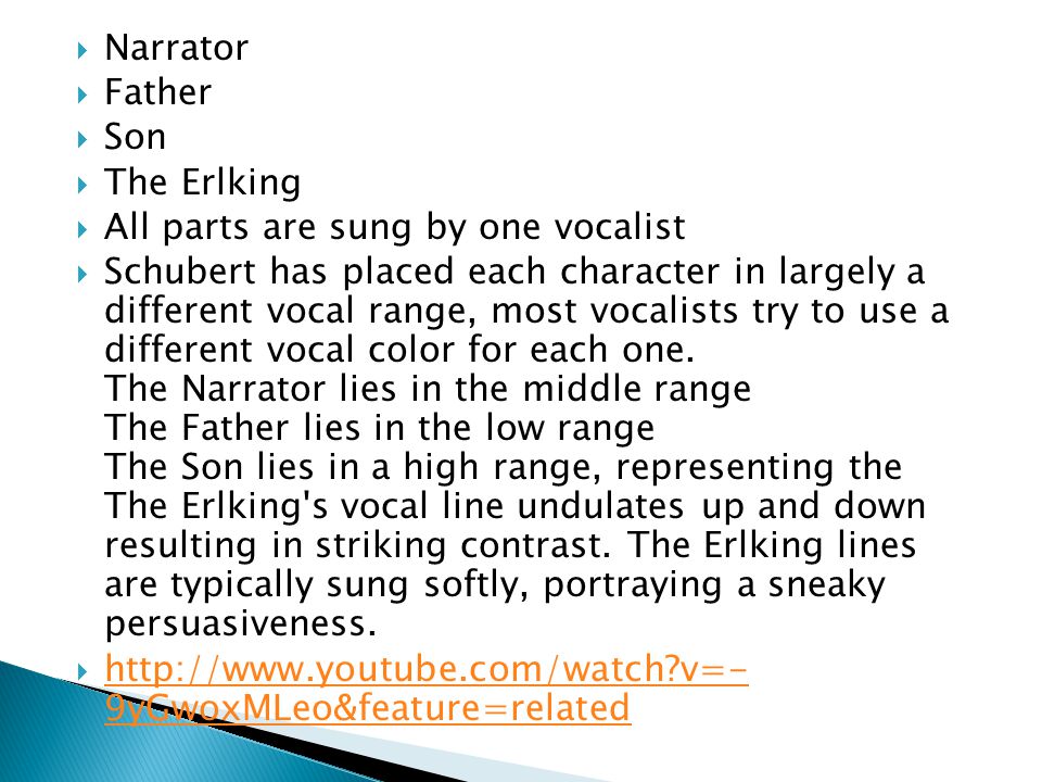  Narrator  Father  Son  The Erlking  All parts are sung by one vocalist  Schubert has placed each character in largely a different vocal range, most vocalists try to use a different vocal color for each one.