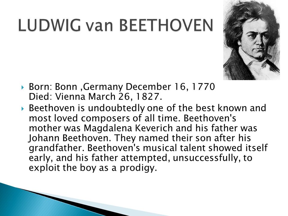  Born: Bonn,Germany December 16, 1770 Died: Vienna March 26, 1827.