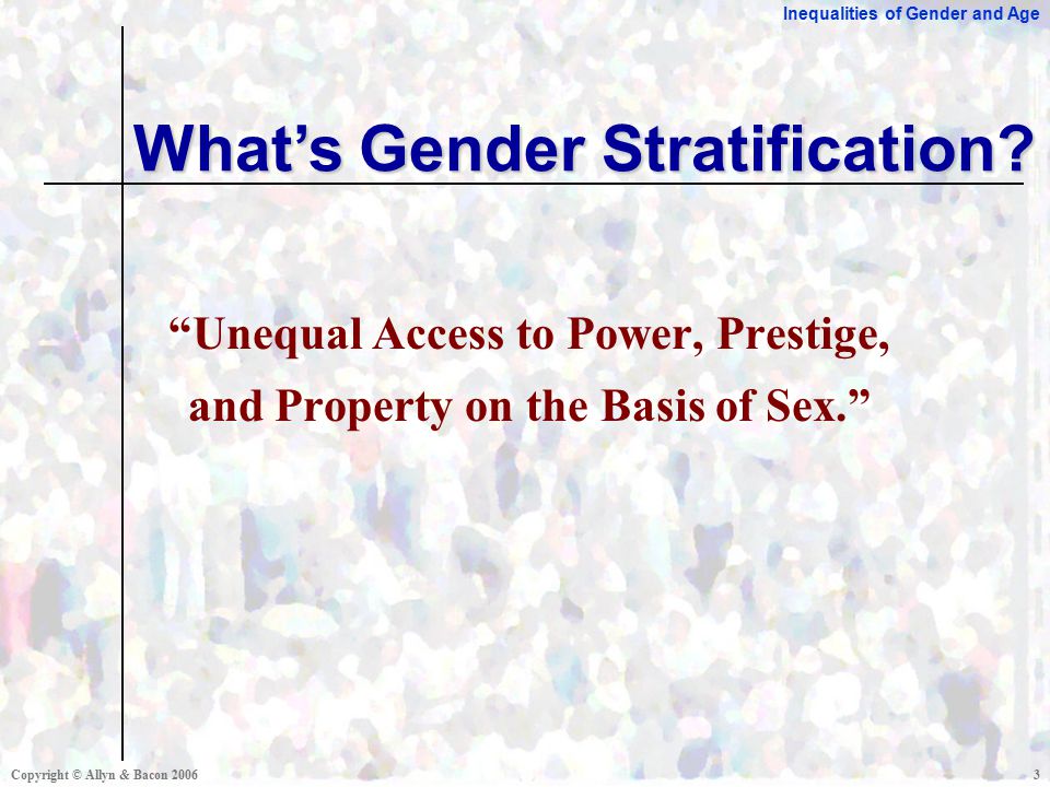 Inequalities of Gender and Age Copyright © Allyn & Bacon Unequal Access to Power, Prestige, and Property on the Basis of Sex. What’s Gender Stratification