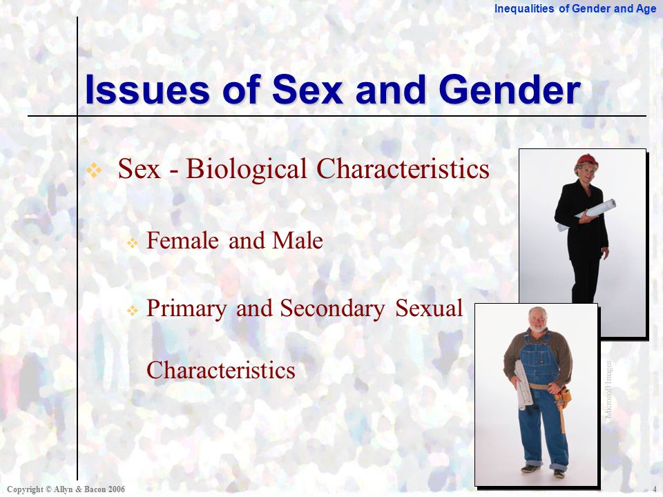 Inequalities of Gender and Age Copyright © Allyn & Bacon  Sex - Biological Characteristics  Female and Male  Primary and Secondary Sexual Characteristics Issues of Sex and Gender Microsoft Images