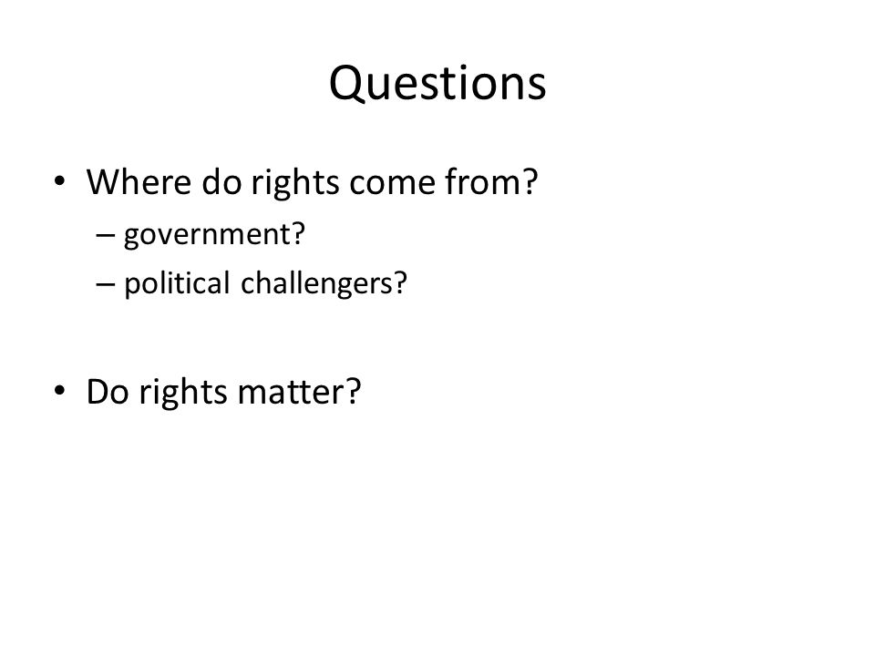 Questions Where do rights come from – government – political challengers Do rights matter