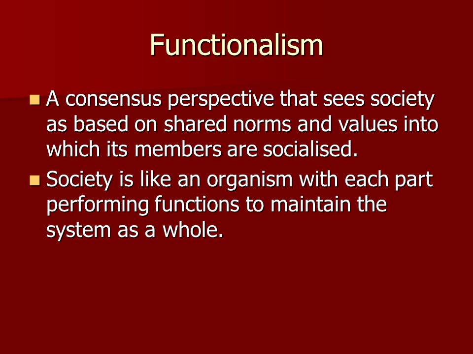 Functionalism A consensus perspective that sees society as based on shared norms and values into which its members are socialised.
