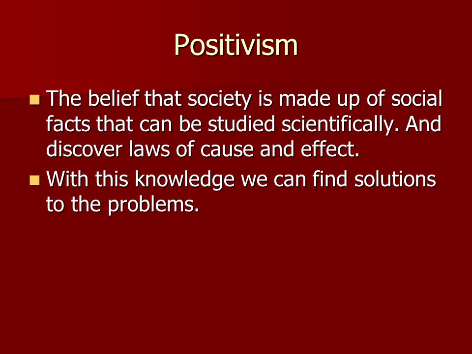 Positivism The belief that society is made up of social facts that can be studied scientifically.