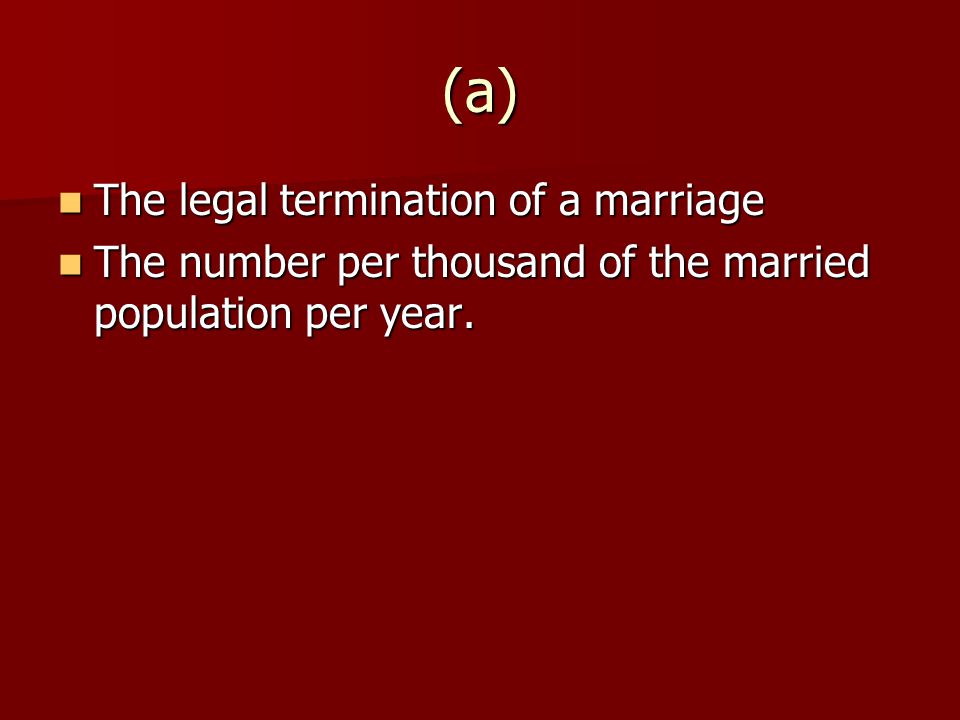 (a) The legal termination of a marriage The legal termination of a marriage The number per thousand of the married population per year.