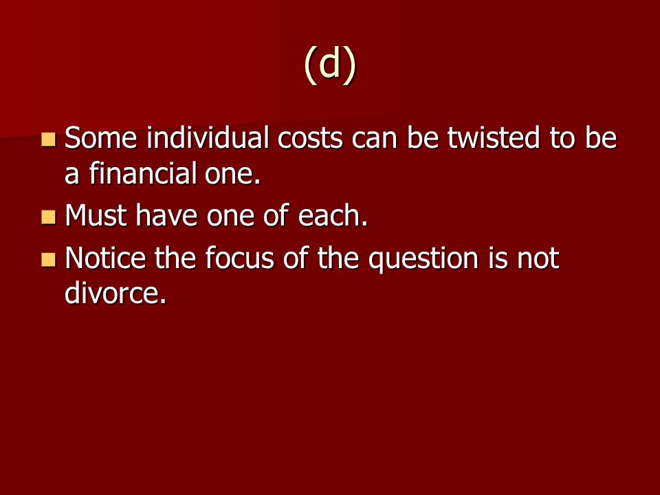 (d) Some individual costs can be twisted to be a financial one.