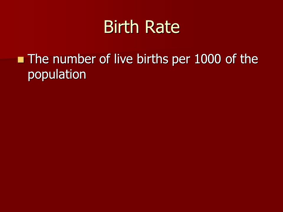 Birth Rate The number of live births per 1000 of the population The number of live births per 1000 of the population