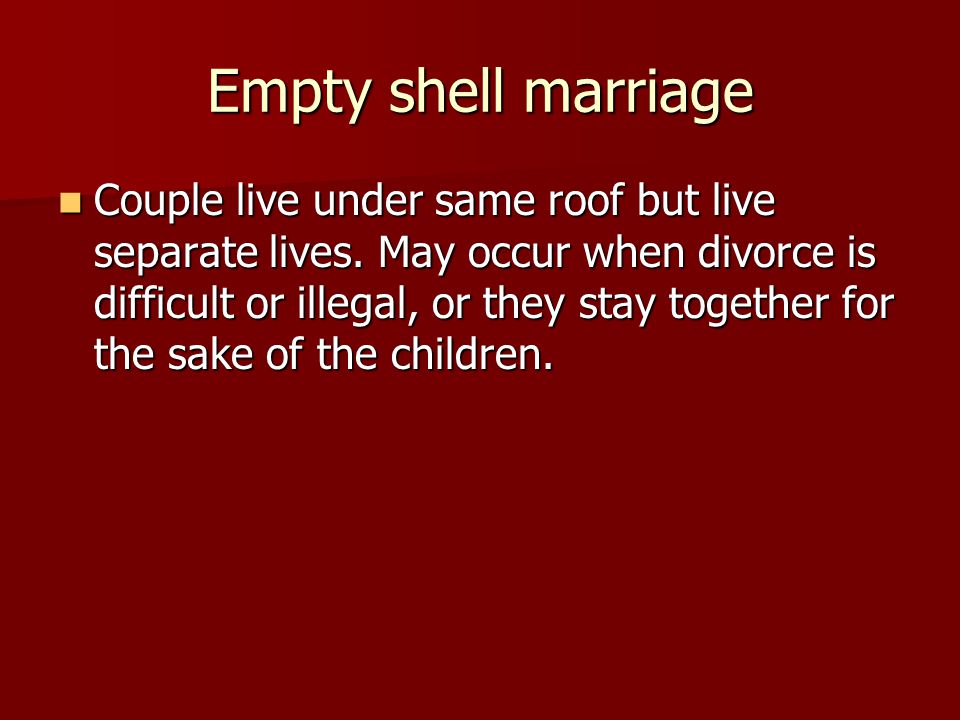 Empty shell marriage Couple live under same roof but live separate lives.