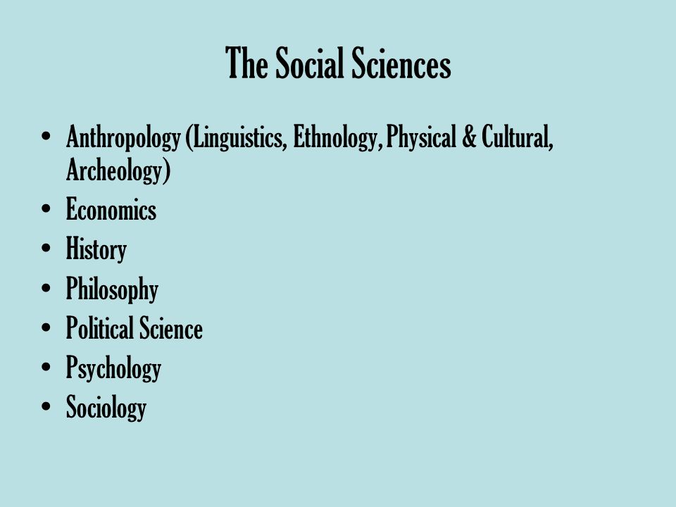 The Social Sciences Anthropology (Linguistics, Ethnology, Physical & Cultural, Archeology) Economics History Philosophy Political Science Psychology Sociology