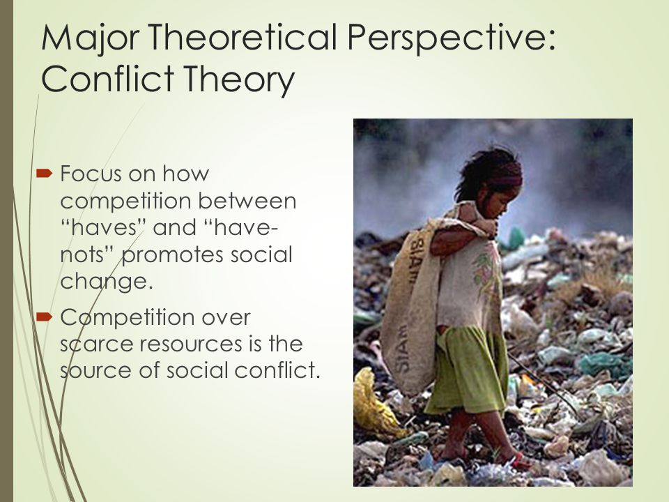 Major Theoretical Perspective: Conflict Theory  Focus on how competition between haves and have- nots promotes social change.