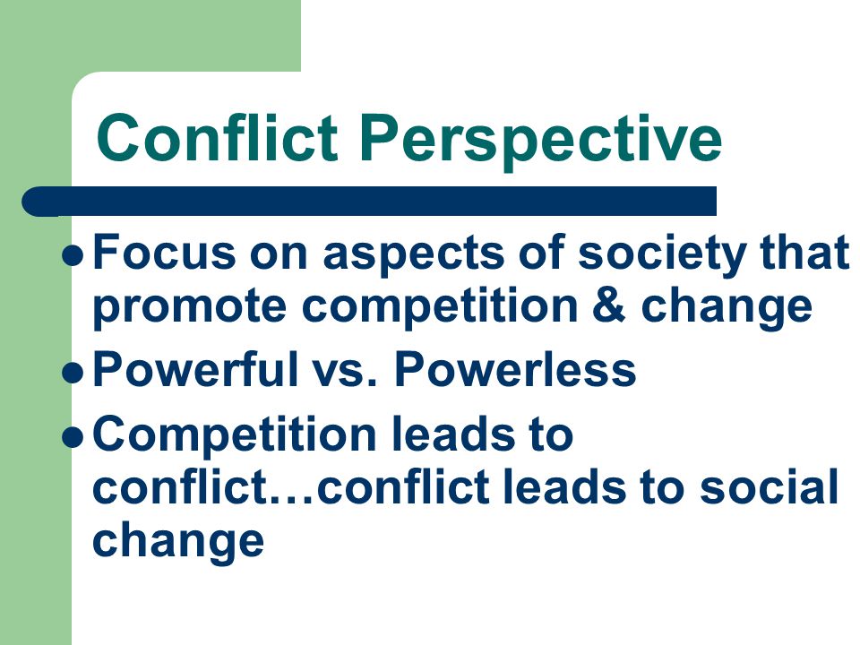 Conflict Perspective Focus on aspects of society that promote competition & change Powerful vs.