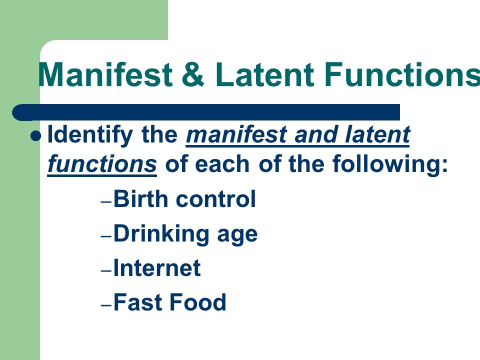Manifest & Latent Functions Identify the manifest and latent functions of each of the following: – Birth control – Drinking age – Internet – Fast Food