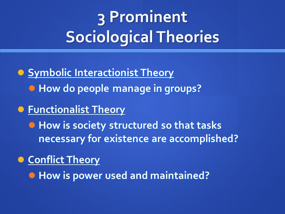 3 Prominent Sociological Theories Symbolic Interactionist Theory Symbolic Interactionist Theory How do people manage in groups.