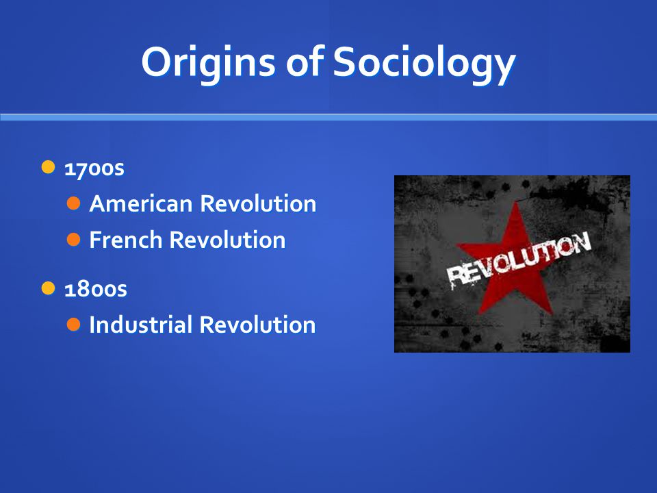 Origins of Sociology 1700s 1700s American Revolution American Revolution French Revolution French Revolution 1800s 1800s Industrial Revolution Industrial Revolution