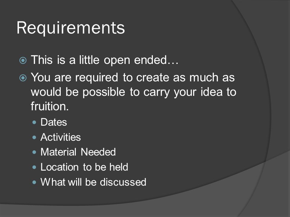 Requirements  This is a little open ended…  You are required to create as much as would be possible to carry your idea to fruition.