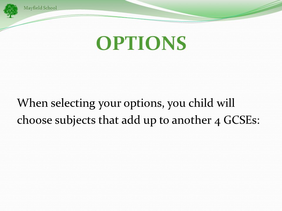 Mayfield School When selecting your options, you child will choose subjects that add up to another 4 GCSEs: OPTIONS