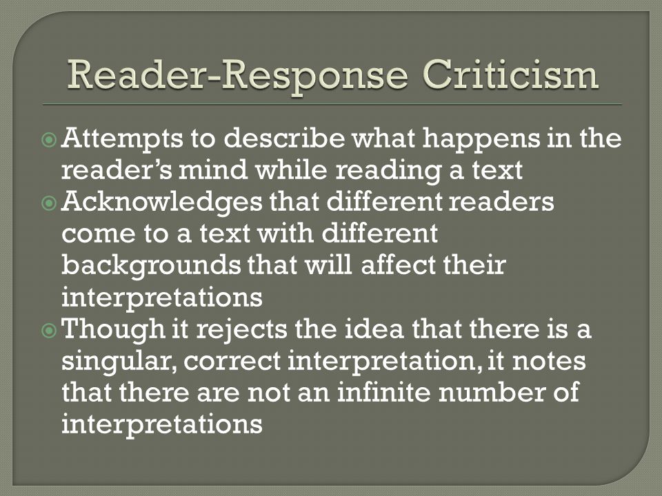  Attempts to describe what happens in the reader’s mind while reading a text  Acknowledges that different readers come to a text with different backgrounds that will affect their interpretations  Though it rejects the idea that there is a singular, correct interpretation, it notes that there are not an infinite number of interpretations