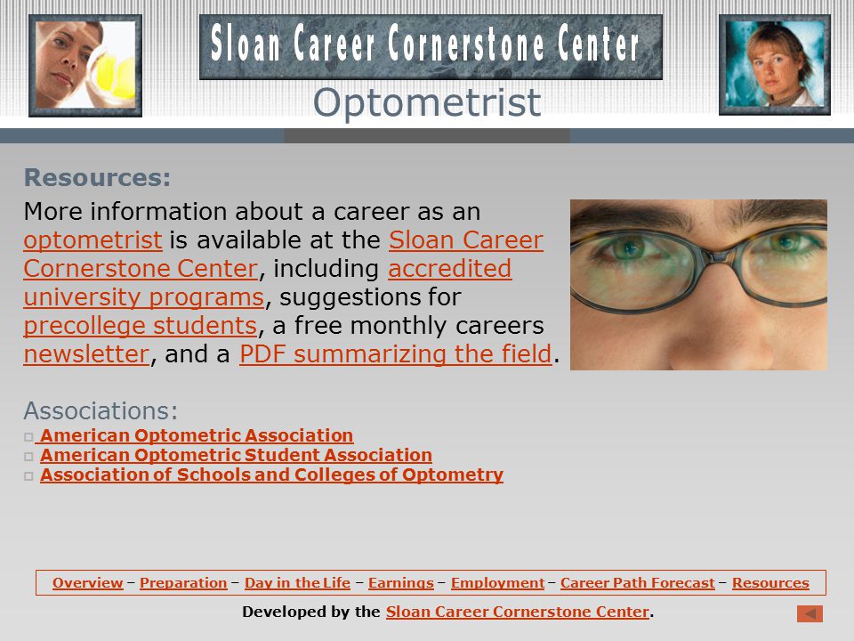 Career Path Forecast (continued): Excellent job opportunities are expected over the next decade because there are only 19 schools of optometry in the United States, resulting in a limited number of graduates (about 1,200) each year.