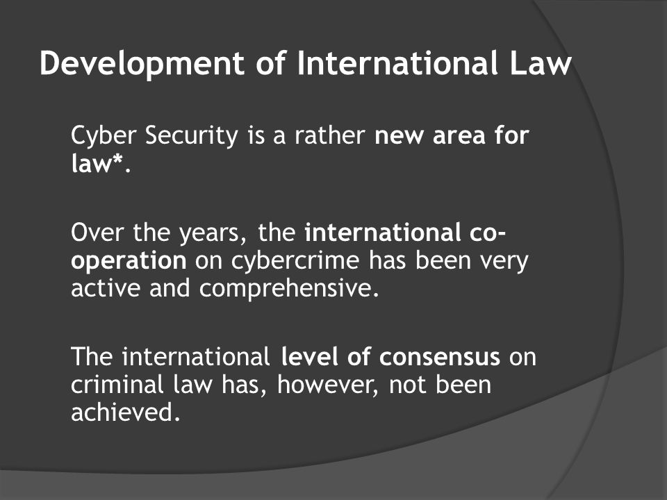 Development of International Law Cyber Security is a rather new area for law*.